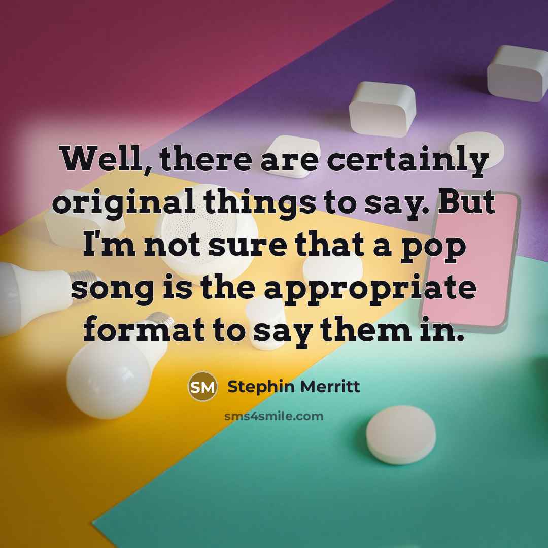 “Well, there are certainly original things to say. But I'm…” quote by Stephin Merritt