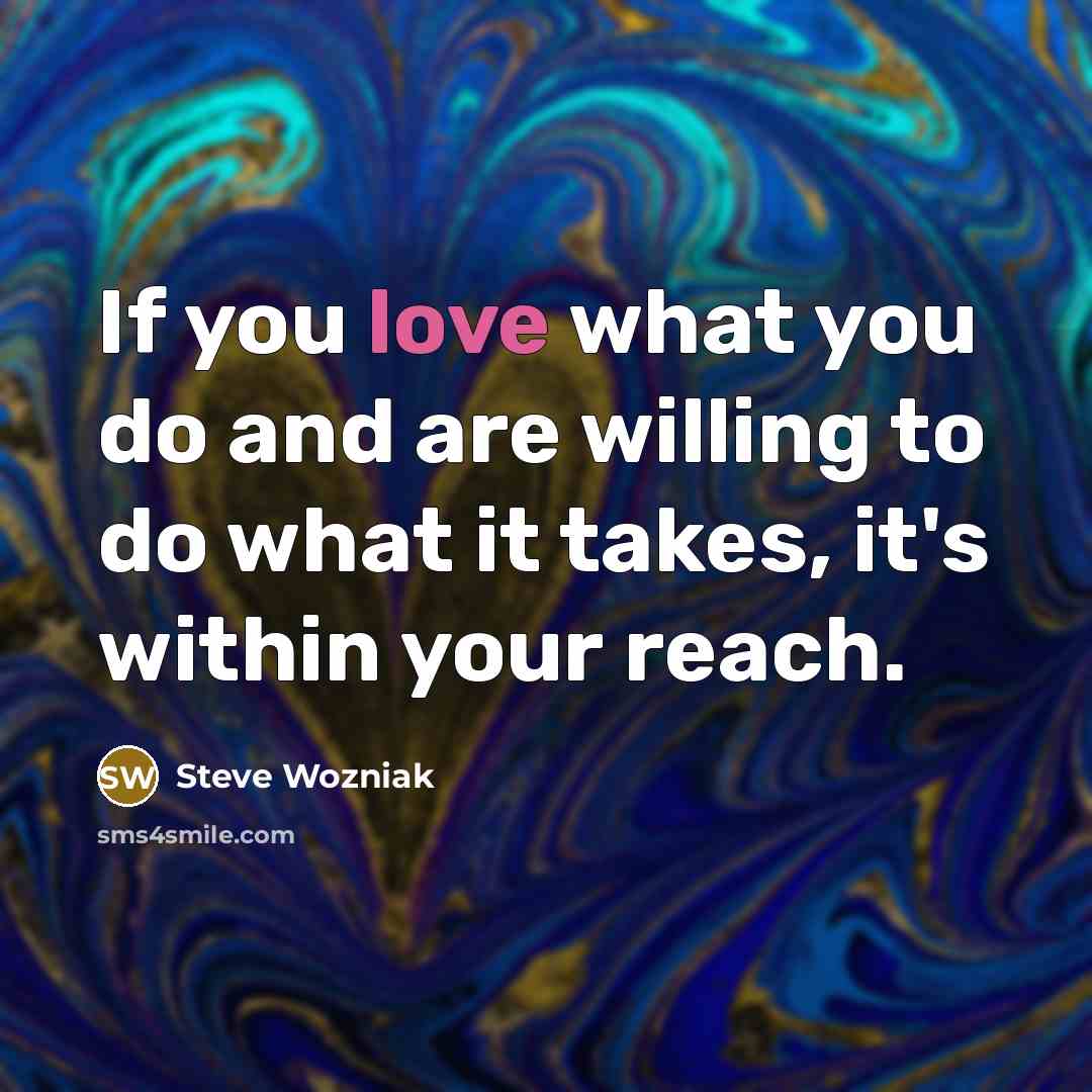 “If you love what you do and are willing to…” quote by Steve Wozniak