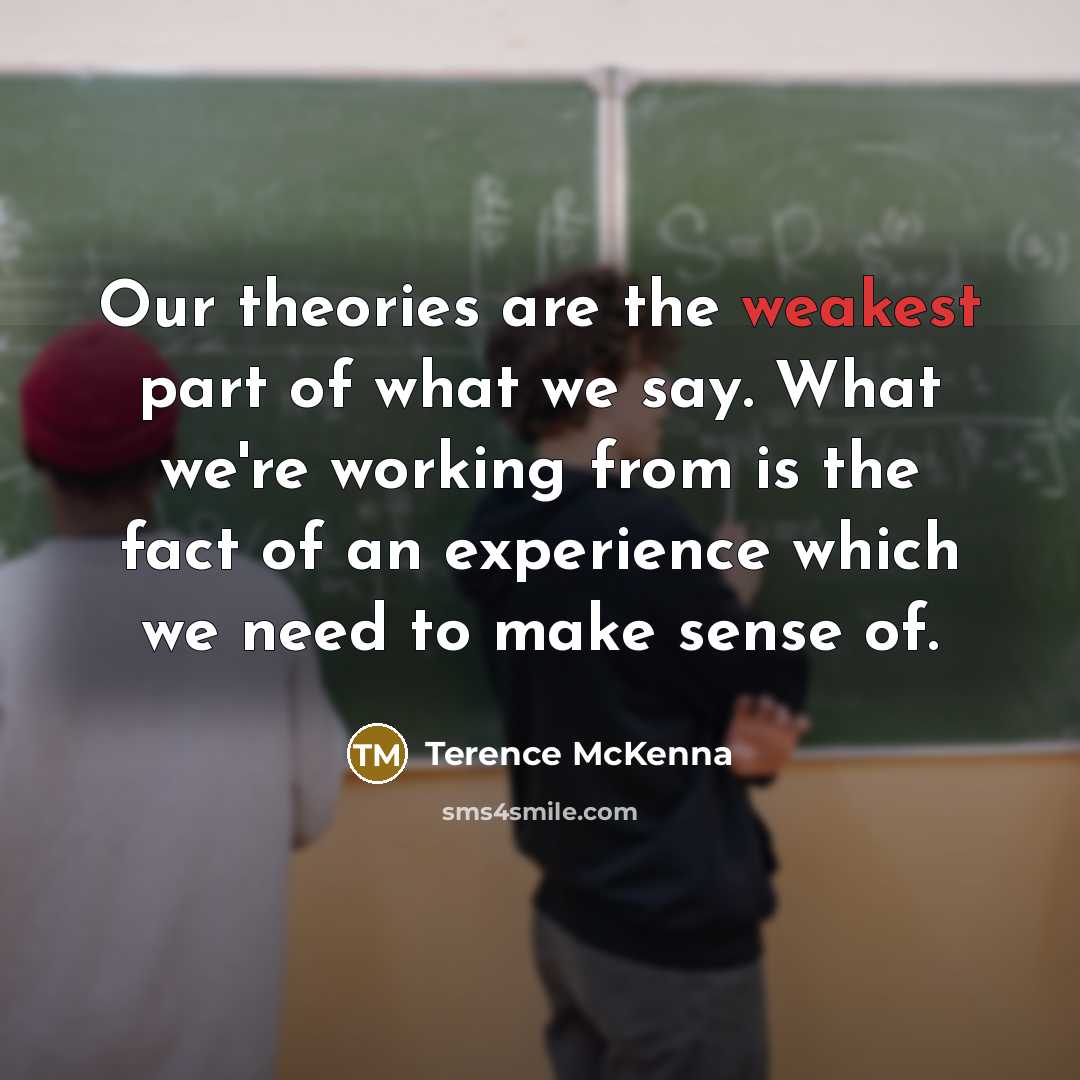 “Our theories are the weakest part of what we say.…” quote by Terence McKenna