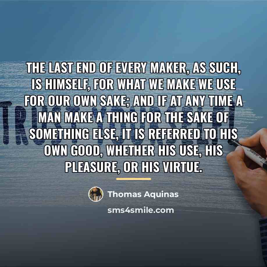 “The last end of every maker, as such, is himself,…” quote by Thomas Aquinas
