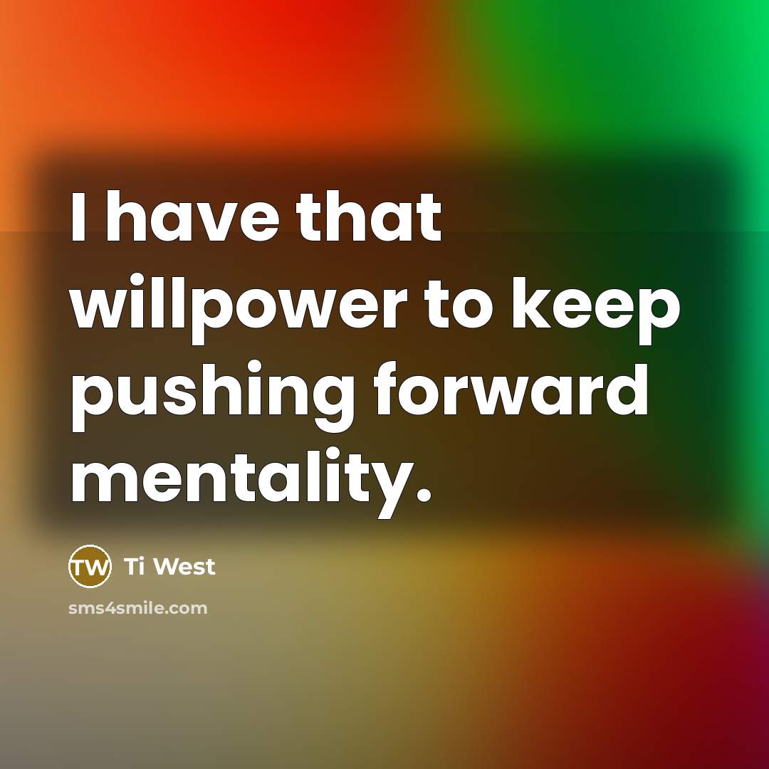 “I have that willpower to keep pushing forward mentality.…” quote by Ti West