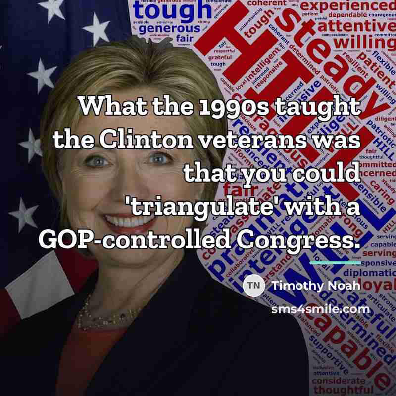 “What the 1990s taught the Clinton veterans was that you…” quote by Timothy Noah