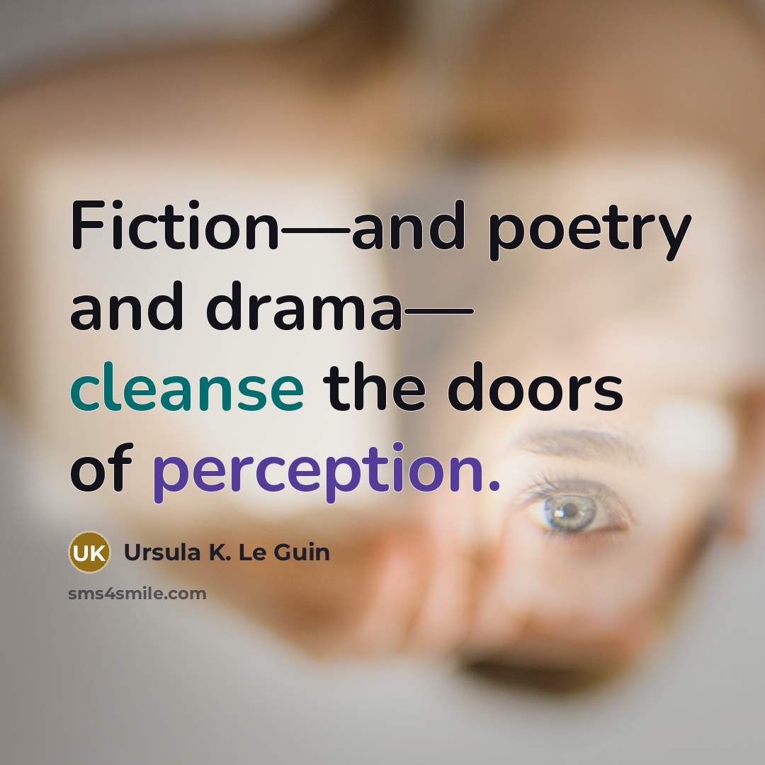 “Fiction—and poetry and drama— cleanse the doors of perception.…” quote by Ursula K. Le Guin