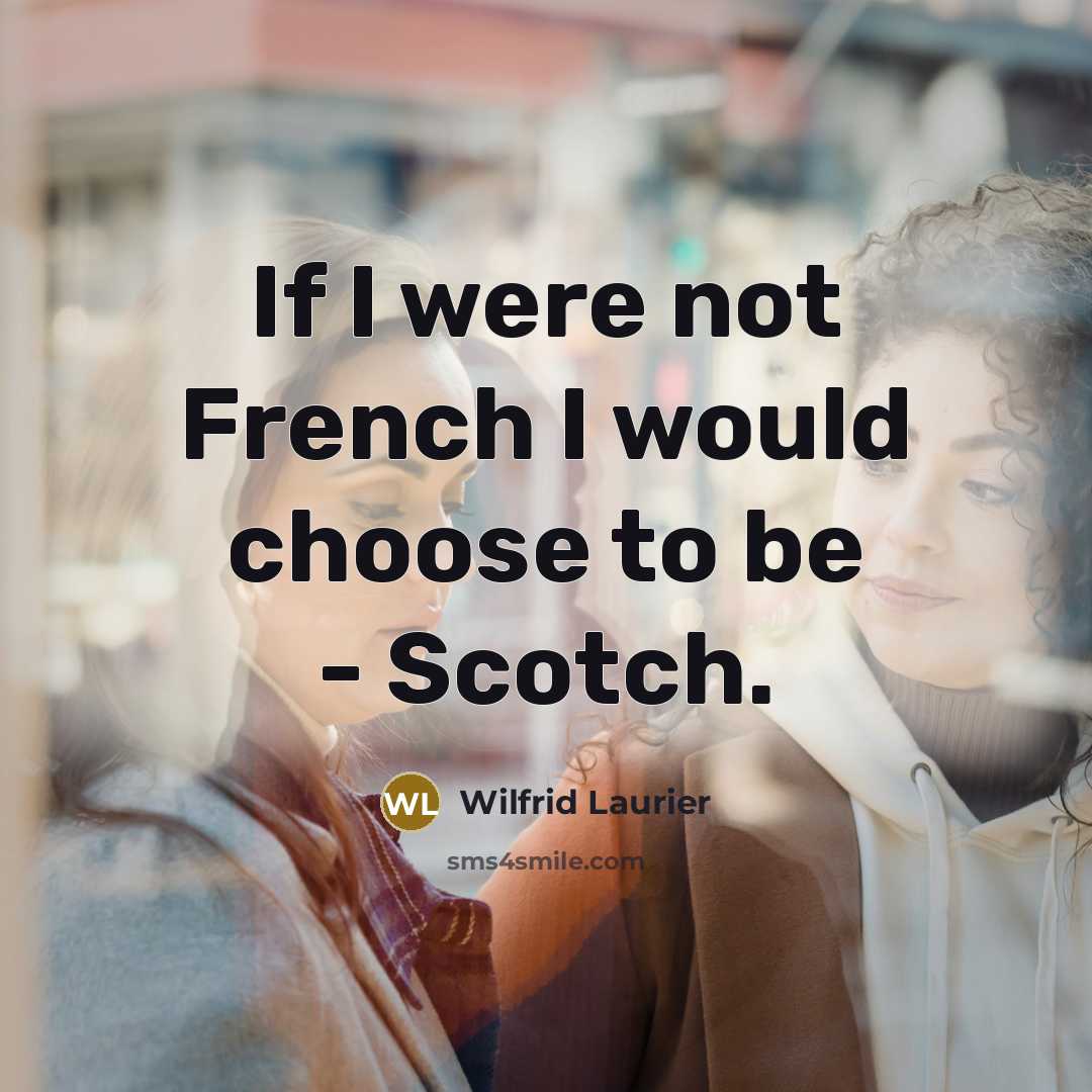 “If I were not French I would choose to be - Scotch.” quote by Wilfrid Laurier