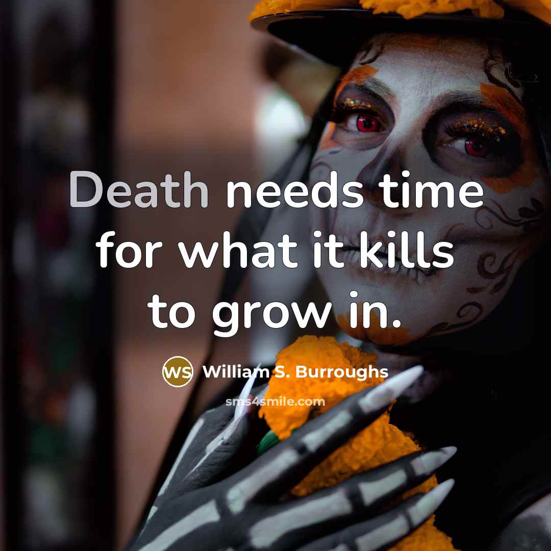 “Death needs time for what it kills to grow in.…” quote by William S. Burroughs