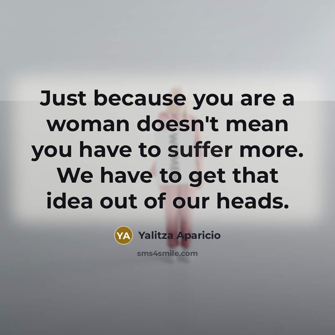 “Just because you are a woman doesn't mean you have to suffer more. We have to get that idea out of our heads.” quote by Yalitza Aparicio