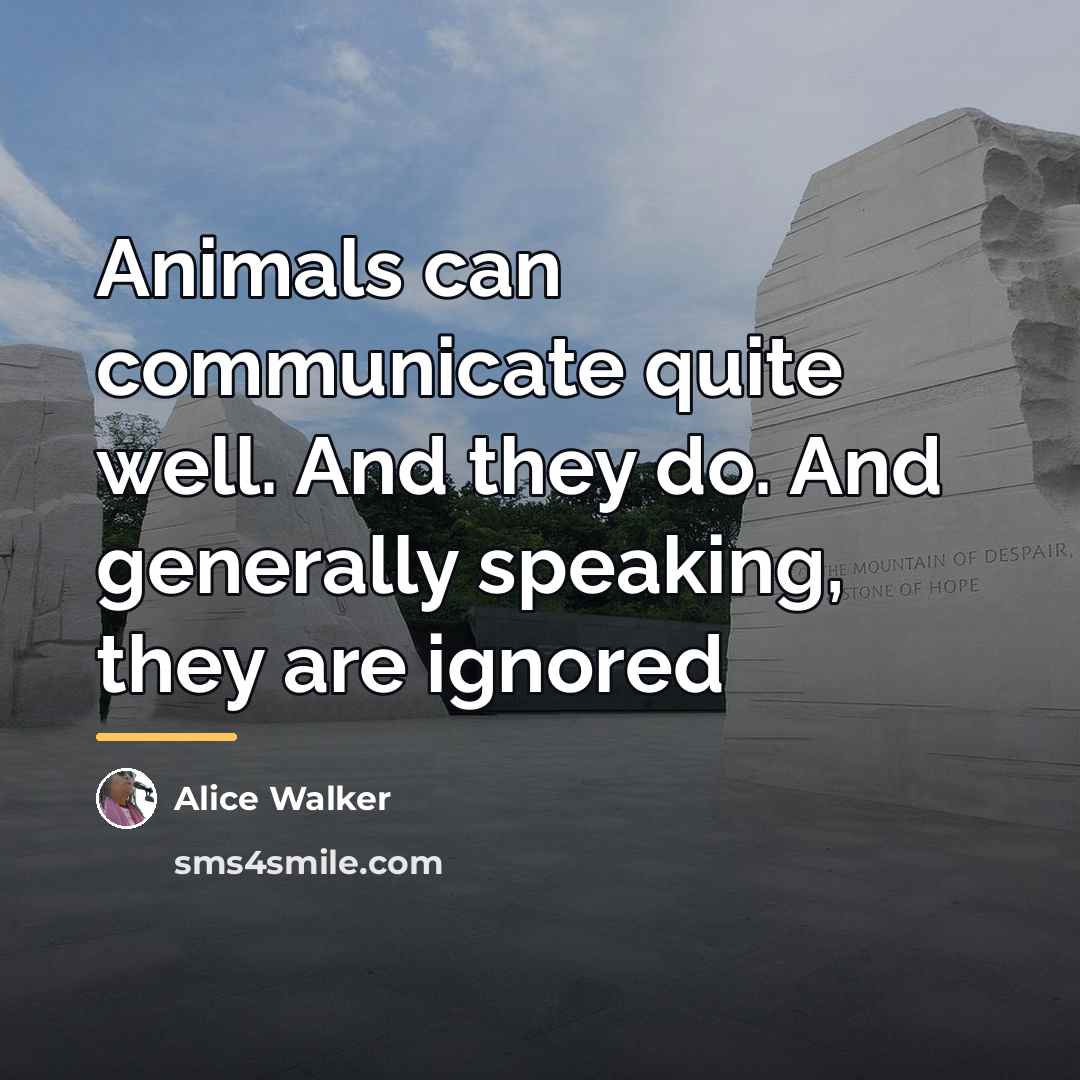 “Animals can communicate quite well. And they do. And generally…” quote by Alice Walker
