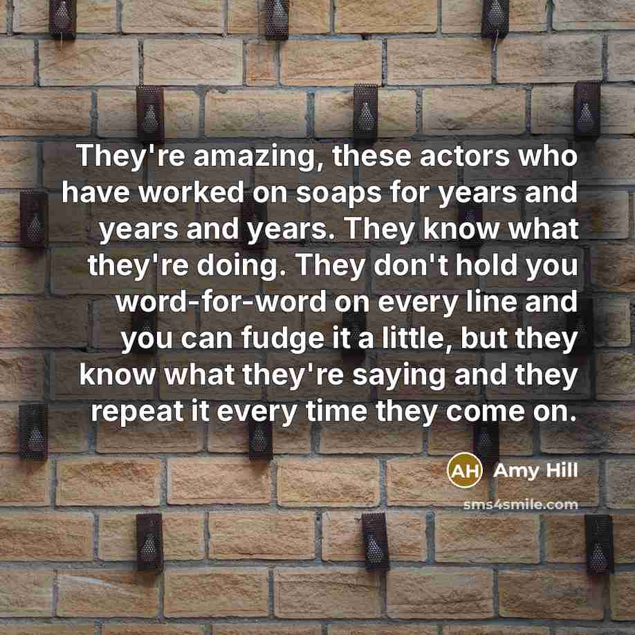 “They're amazing, these actors who have worked on soaps for…” quote by Amy Hill