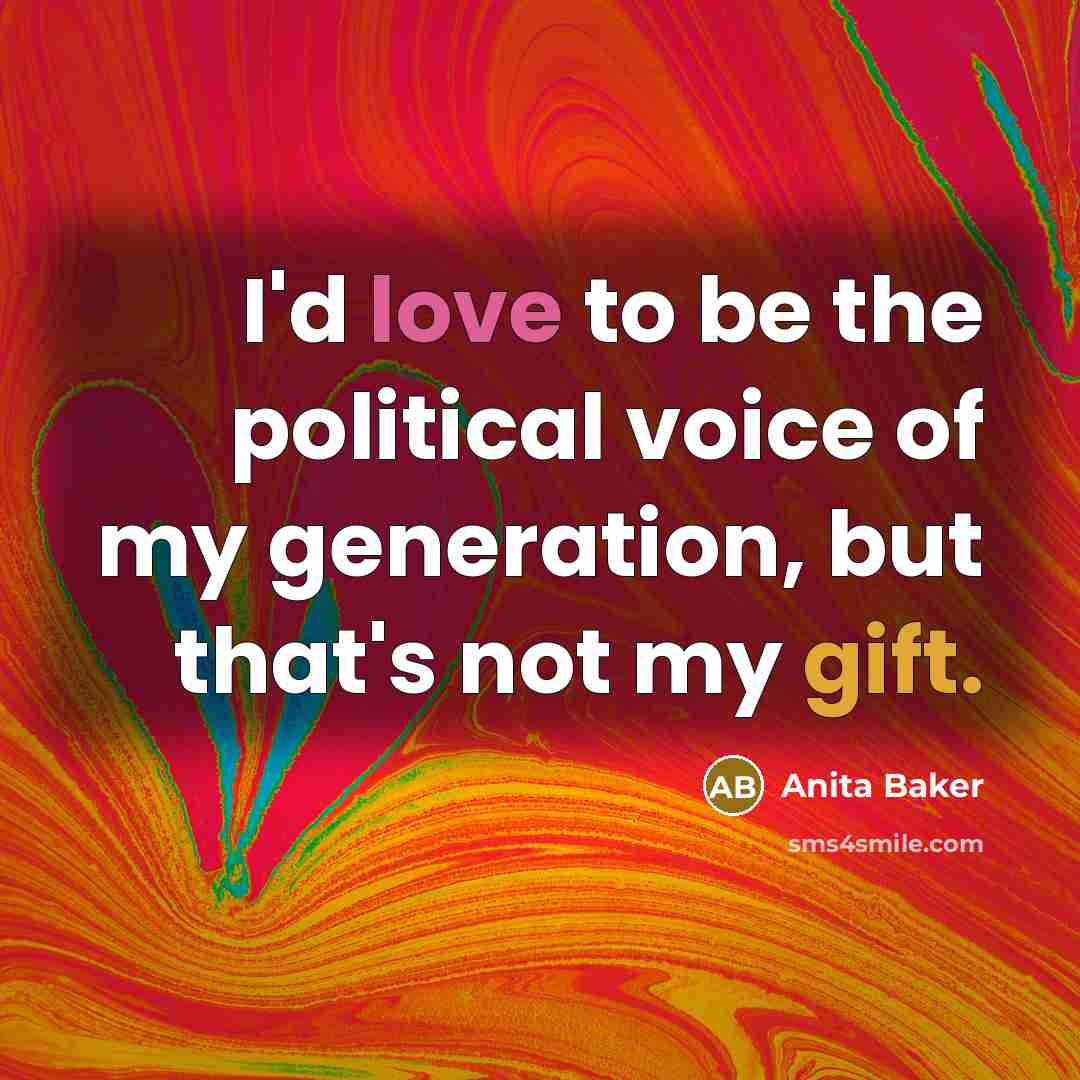 “I'd love to be the political voice of my generation, but that's not my gift.” quote by Anita Baker