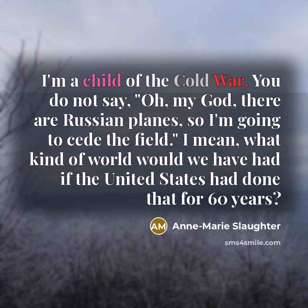 “I'm a child of the Cold War. You do not…” quote by Anne-Marie Slaughter
