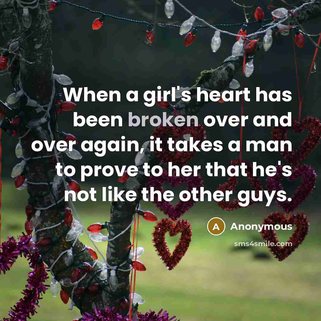“When a girl's heart has been broken over and over again, it takes a man to prove to her that he's not like the other guys.” quote by Anonymous