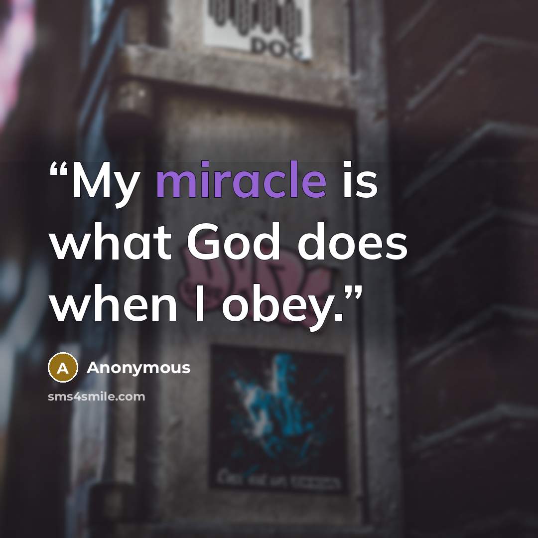“My miracle is what God does when I obey.” quote by Anonymous