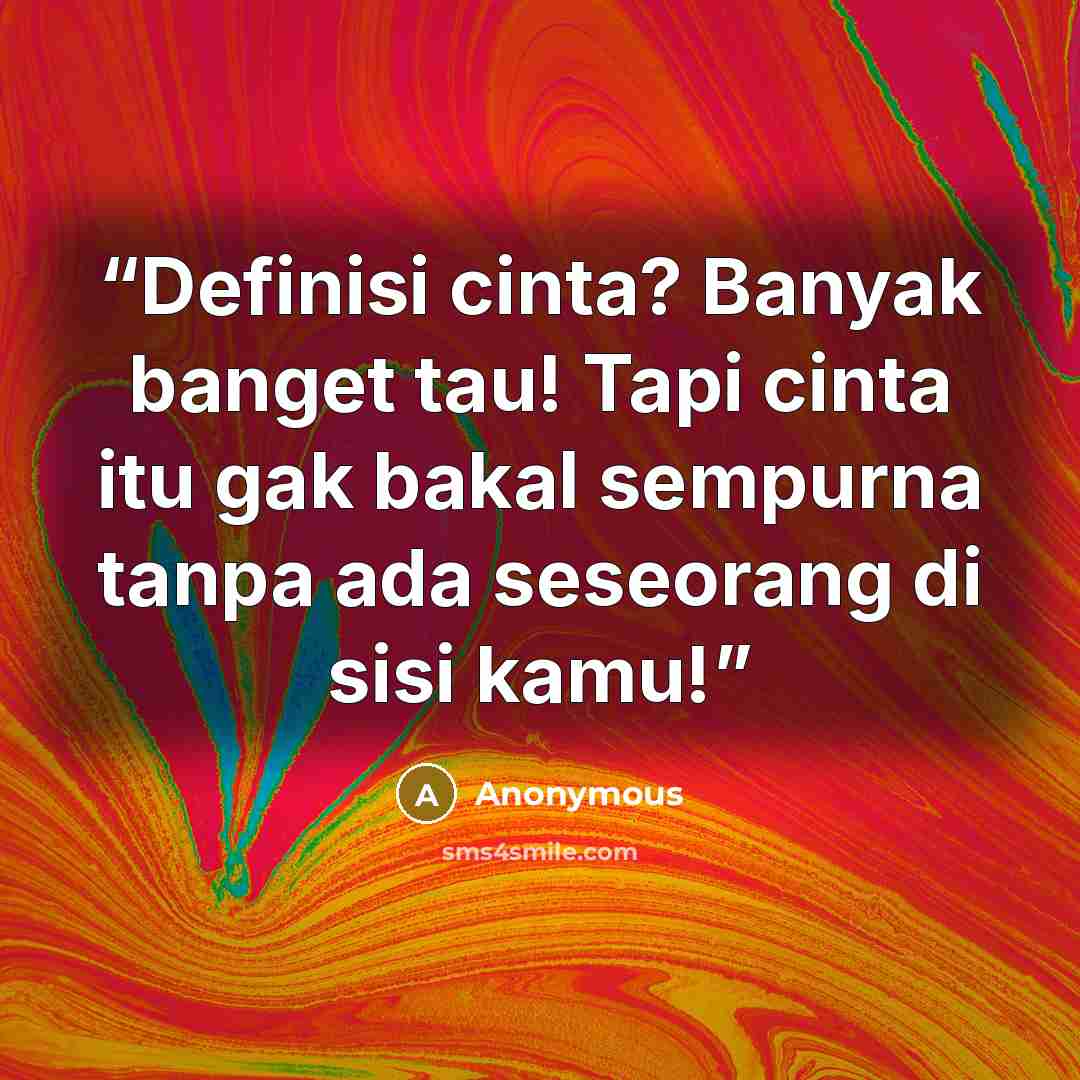 “Definisi cinta? Banyak banget tau! Tapi cinta itu gak bakal sempurna tanpa ada seseorang di sisi kamu!” quote by Anonymous