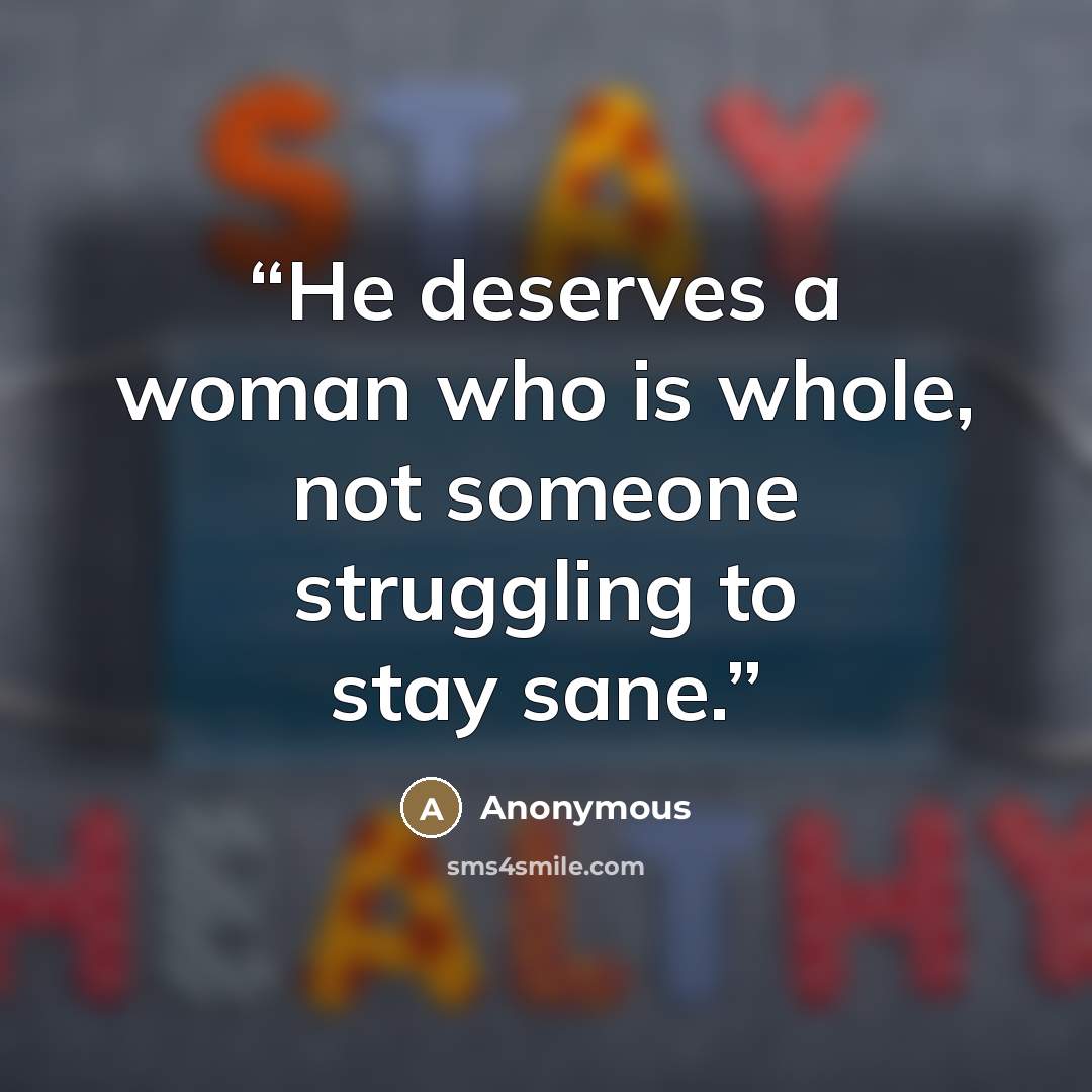 “He deserves a woman who is whole, not someone struggling to stay sane.” quote by Anonymous