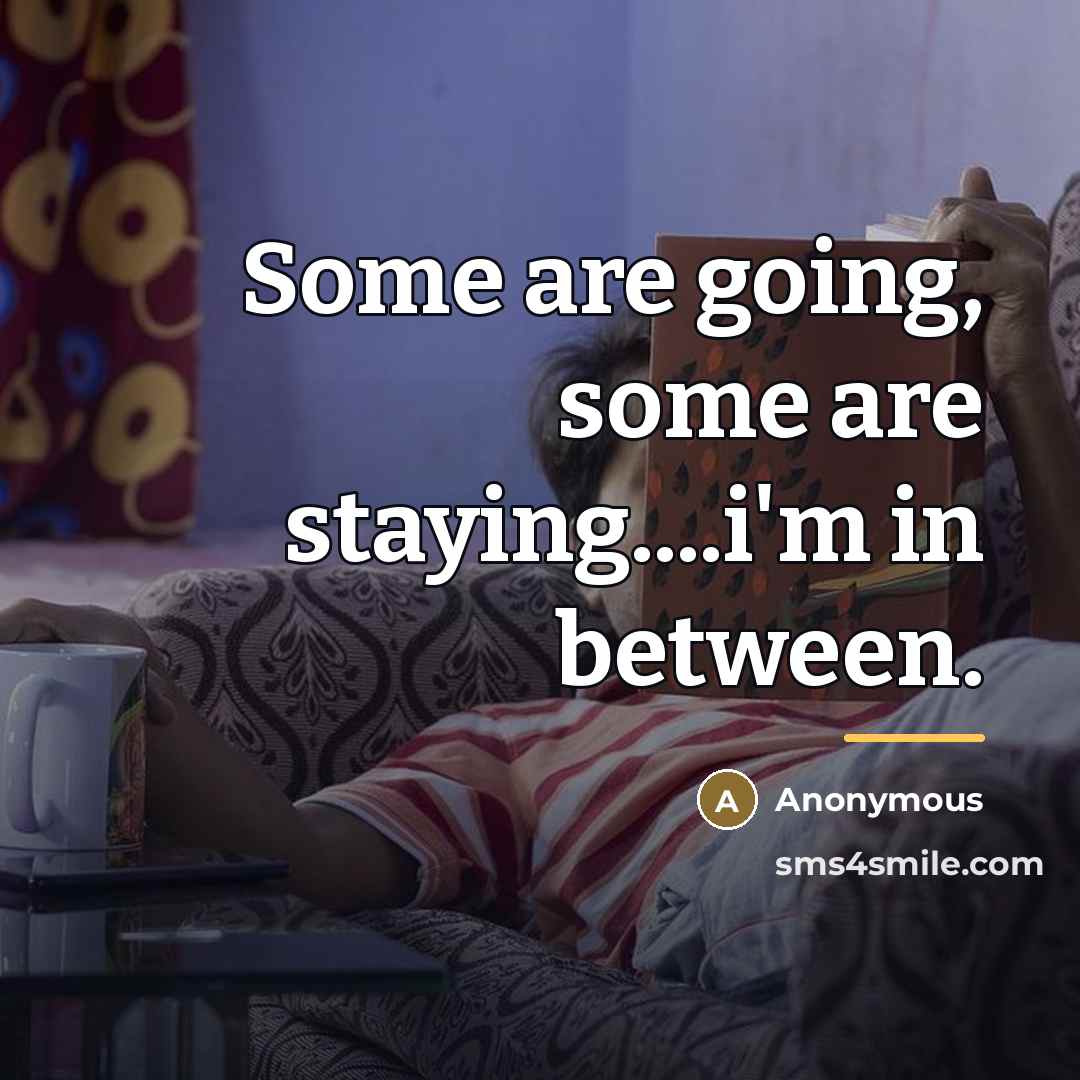 “Some are going, some are staying....i'm in between.…” quote by Anonymous