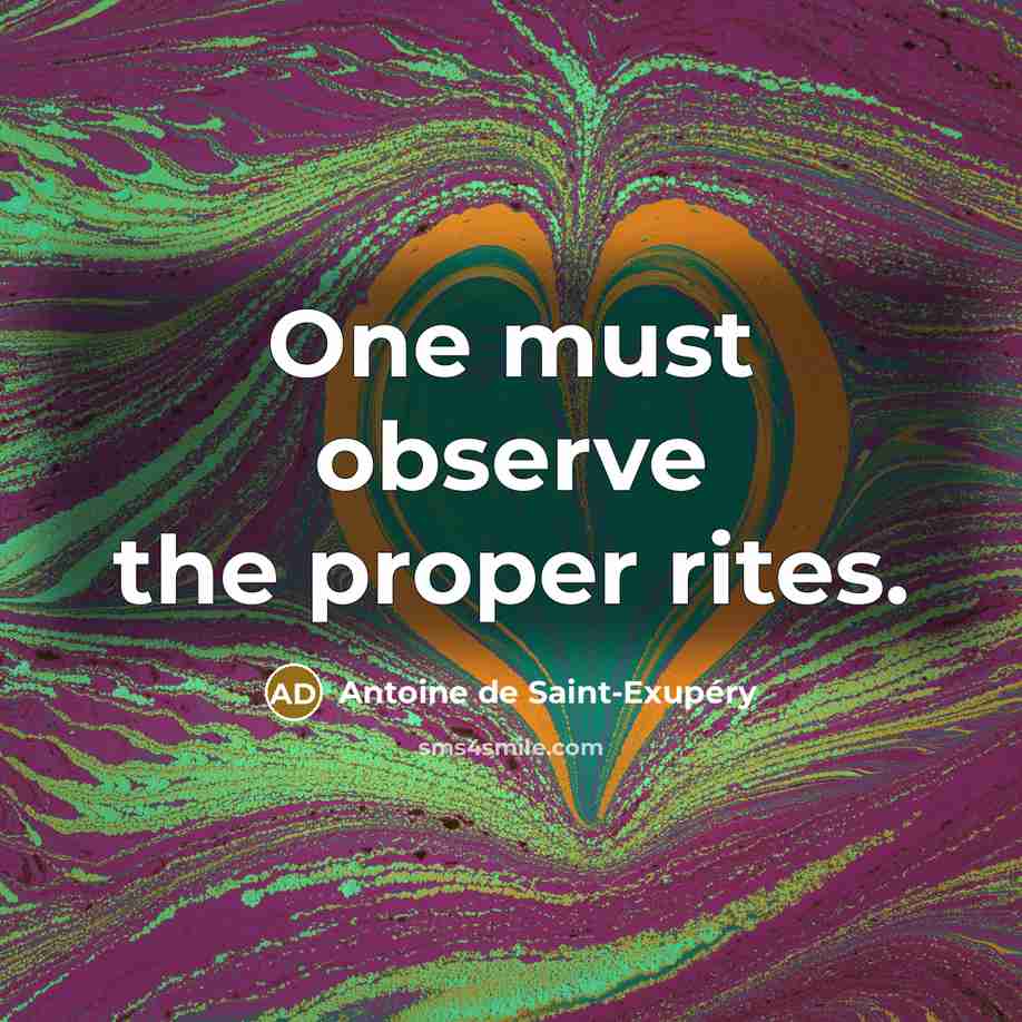 “One must observe the proper rites.…” quote by Antoine de Saint-Exupery