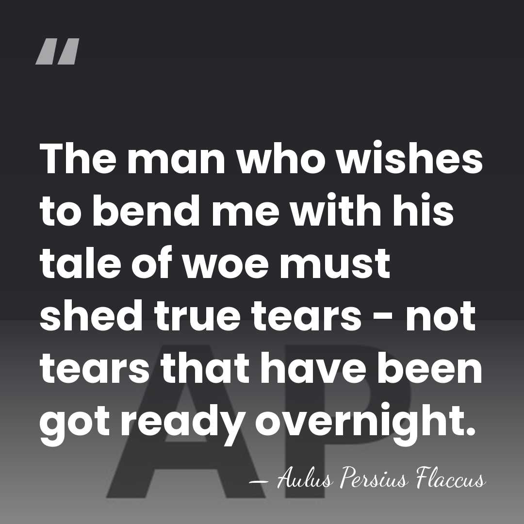 The man who wishes to bend me with his tale of woe&hellip; - Aulus Persius Flaccus