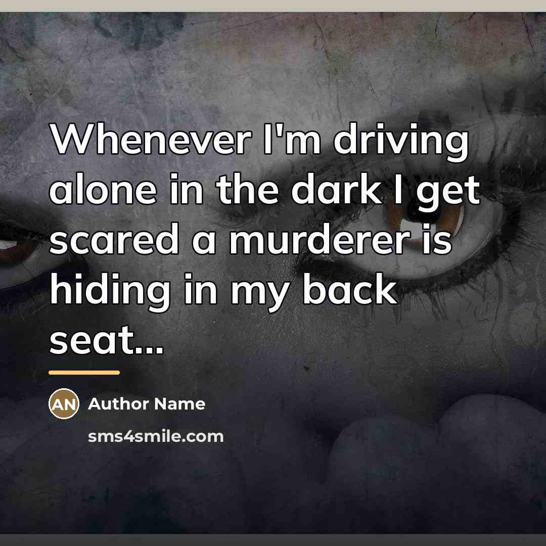 “Whenever I'm driving alone in the dark I get scared…” quote by Author Name