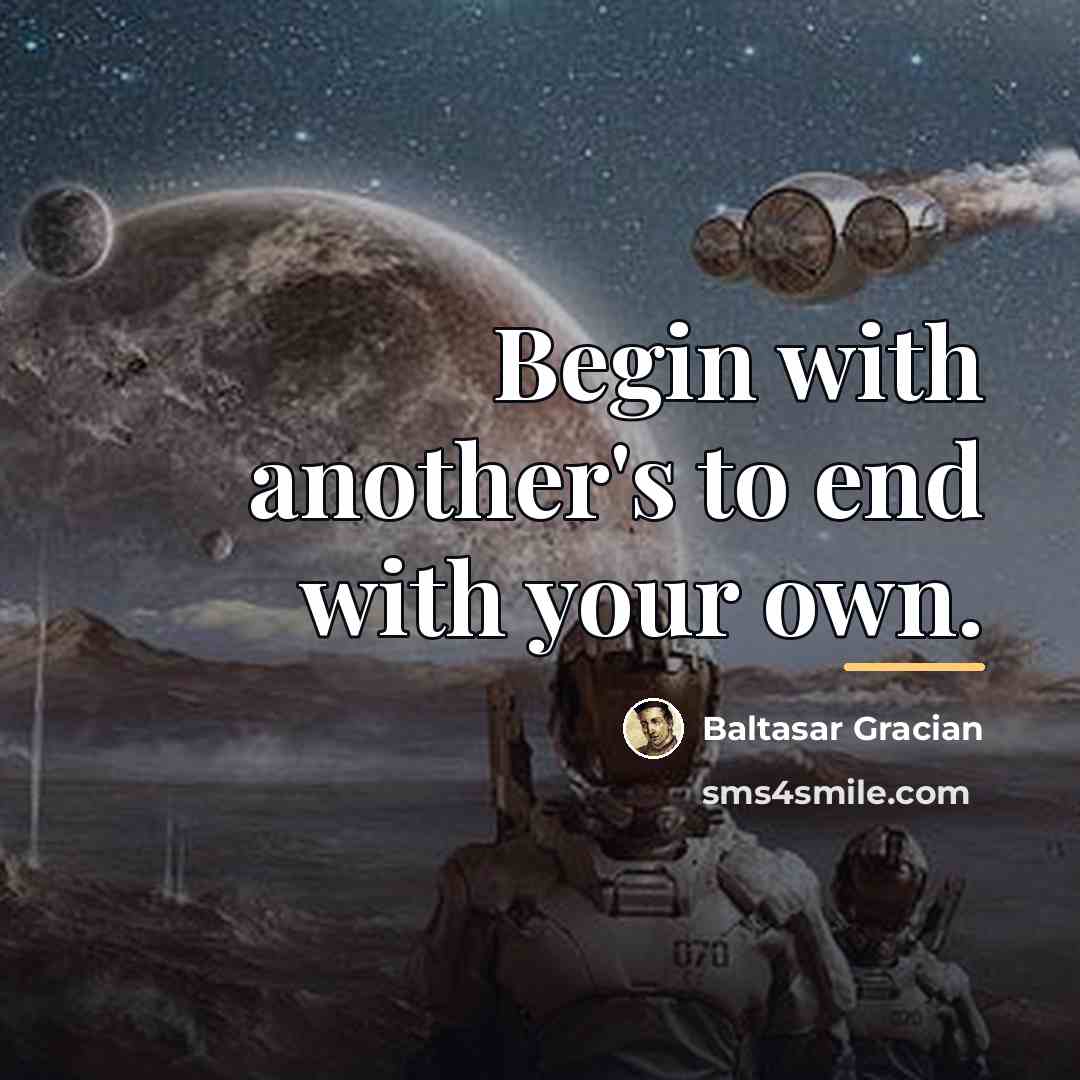 “Begin with another's to end with your own.…” quote by Baltasar Gracian