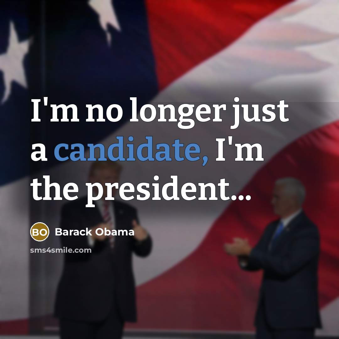 “I'm no longer just a candidate, I'm the president...” quote by Barack Obama