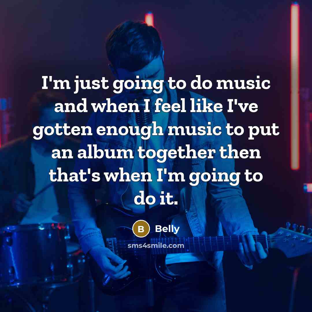 “I'm just going to do music and when I feel like I've gotten enough music to put an album together then that's when I'm going to do it.” quote by Belly