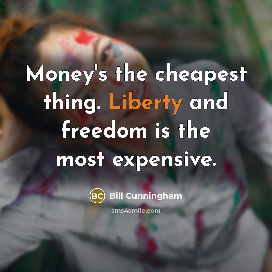 “Money's the cheapest thing. Liberty and freedom is the most…” quote by Bill Cunningham