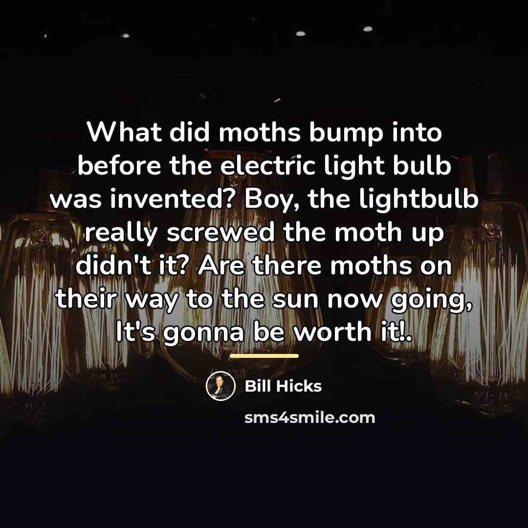 “What did moths bump into before the electric light bulb…” quote by Bill Hicks