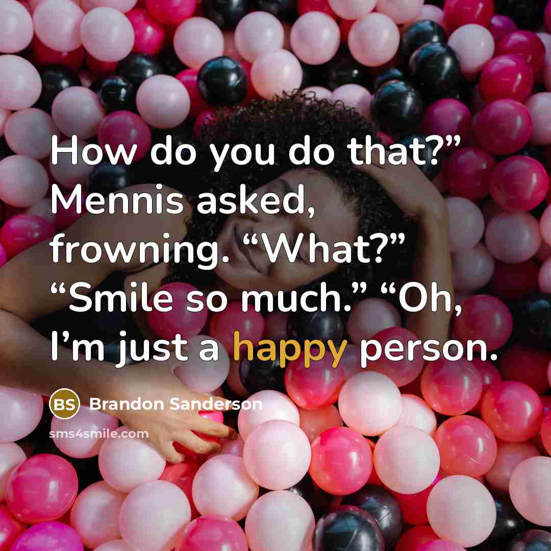 “How do you do that?” Mennis asked, frowning. “What?” “Smile…” quote by Brandon Sanderson