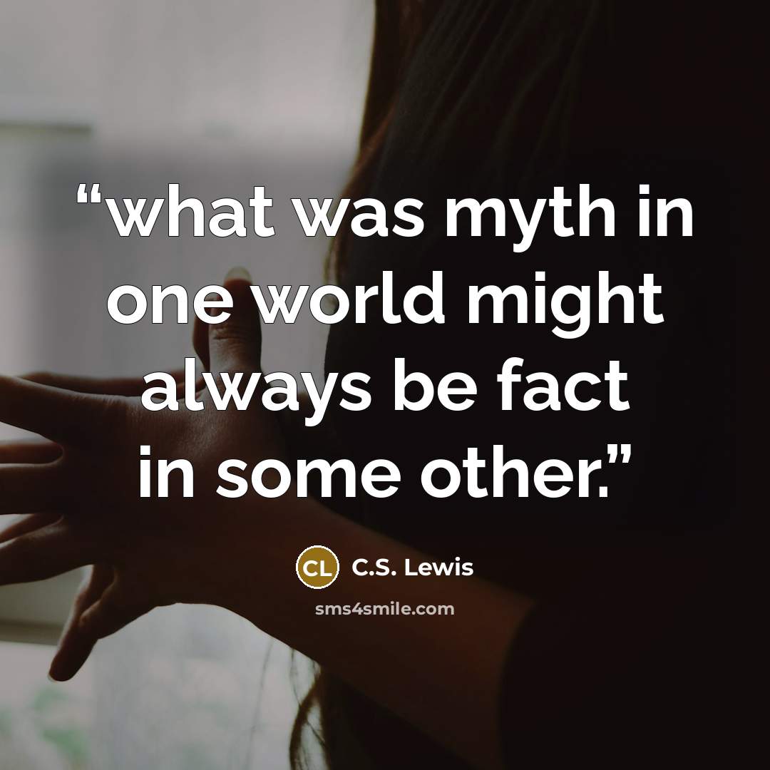 “what was myth in one world might always be fact in some other.” quote by C.S. Lewis
