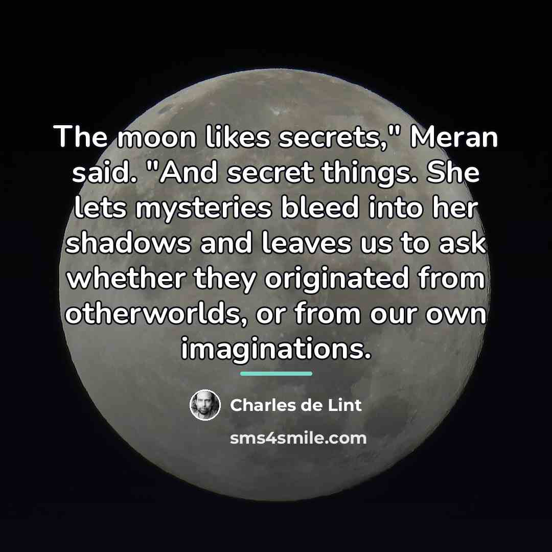 “The moon likes secrets," Meran said. "And secret things. She…” quote by Charles de Lint