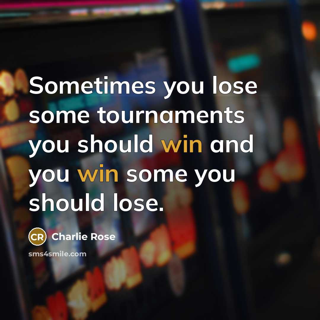 “Sometimes you lose some tournaments you should win and you win some you should lose.” quote by Charlie Rose