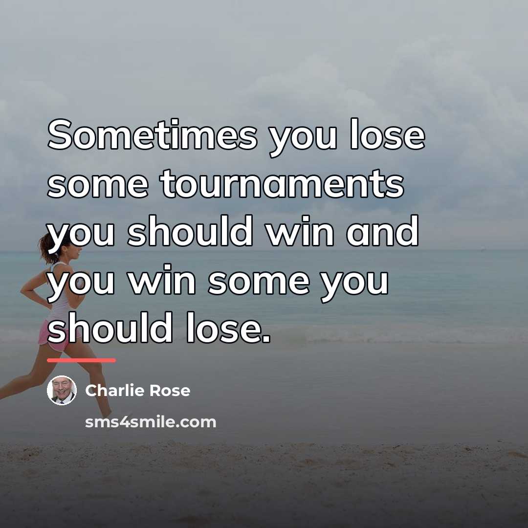 “Sometimes you lose some tournaments you should win and you…” quote by Charlie Rose