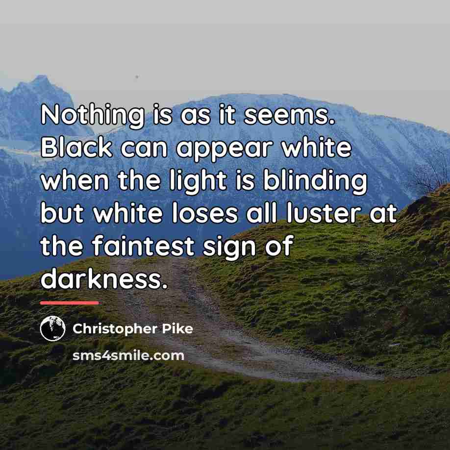 “Nothing is as it seems. Black can appear white when…” quote by Christopher Pike