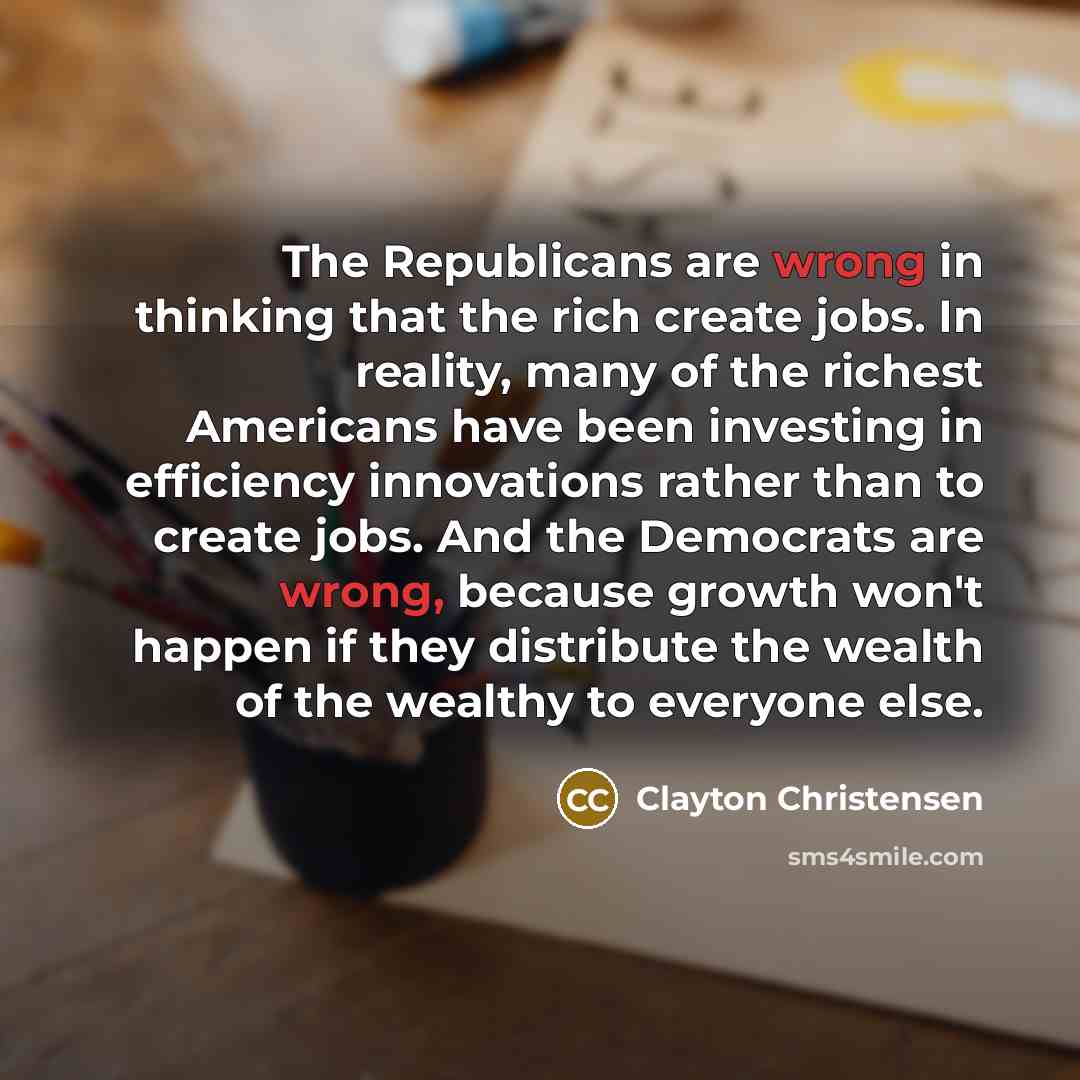 “The Republicans are wrong in thinking that the rich create…” quote by Clayton Christensen
