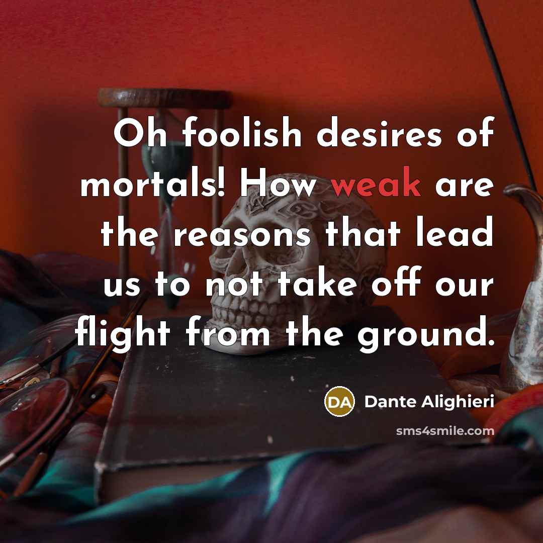 “Oh foolish desires of mortals! How weak are the reasons…” quote by Dante Alighieri
