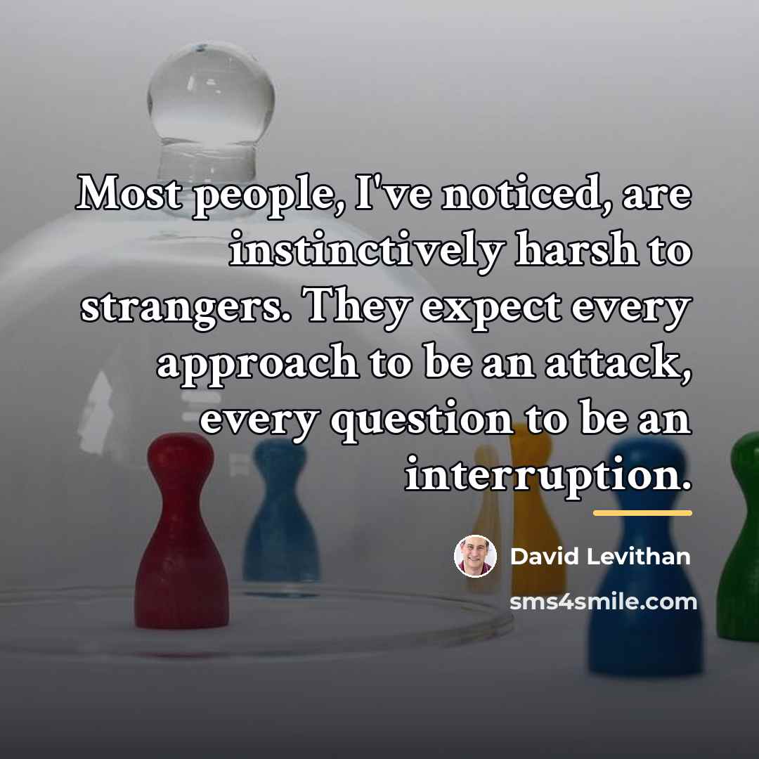 “Most people, I've noticed, are instinctively harsh to strangers. They…” quote by David Levithan