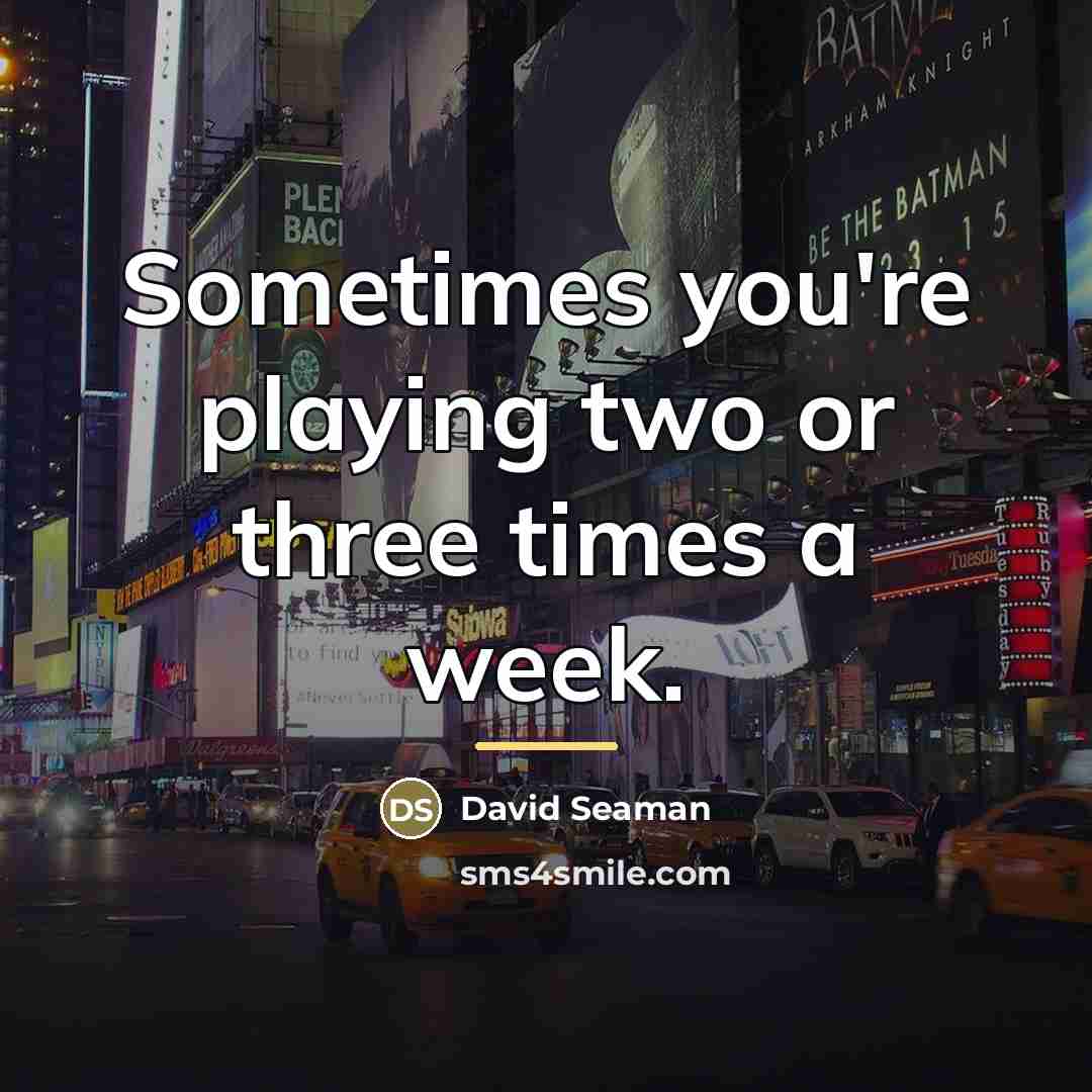“Sometimes you're playing two or three times a week.…” quote by David Seaman