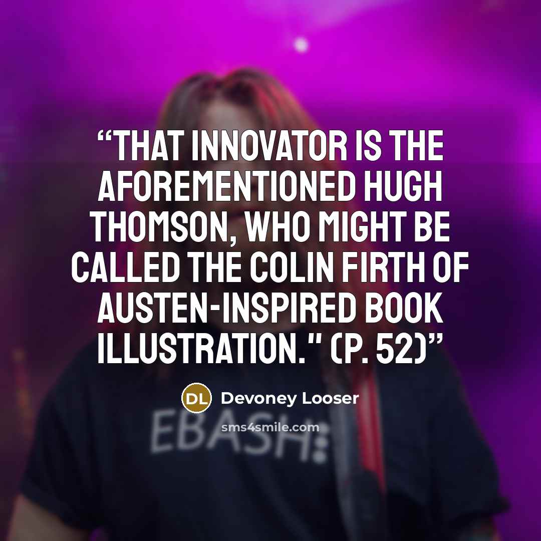 “That innovator is the aforementioned Hugh Thomson, who might be called the Colin Firth of Austen-inspired book illustration." (P. 52)” quote by Devoney Looser