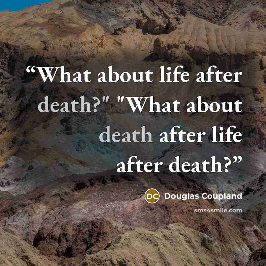“What about life after death?" "What about death after life after death?” quote by Douglas Coupland