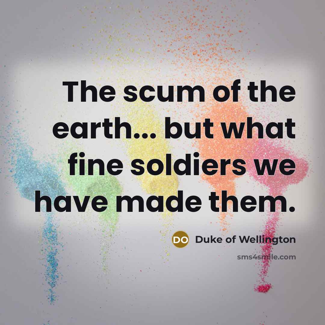 “The scum of the earth... but what fine soldiers we…” quote by Duke of Wellington