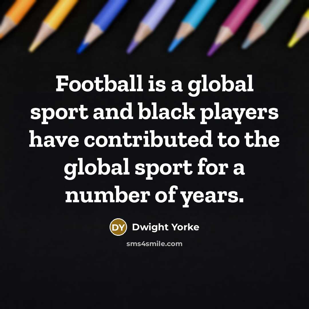 “Football is a global sport and black players have contributed…” quote by Dwight Yorke