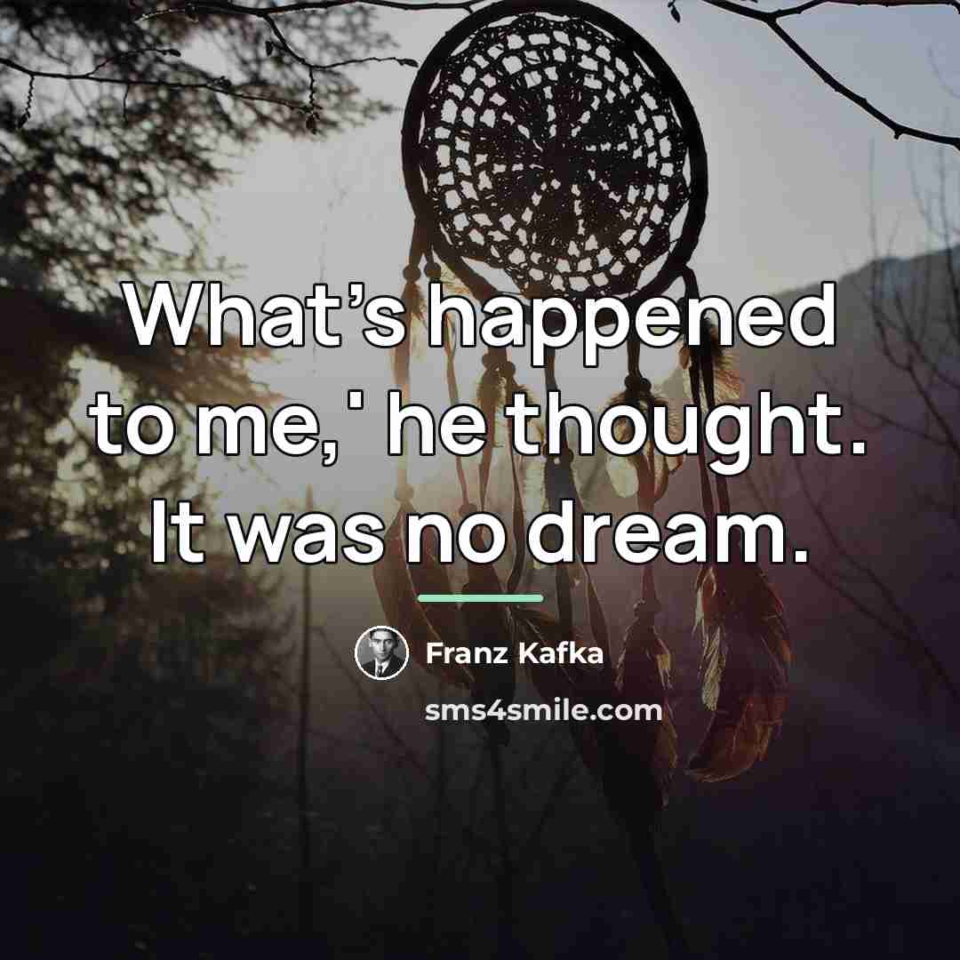 “What's happened to me,' he thought. It was no dream.…” quote by Franz Kafka