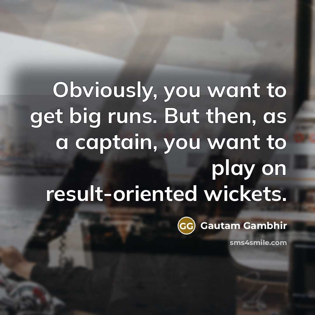 “Obviously, you want to get big runs. But then, as…” quote by Gautam Gambhir