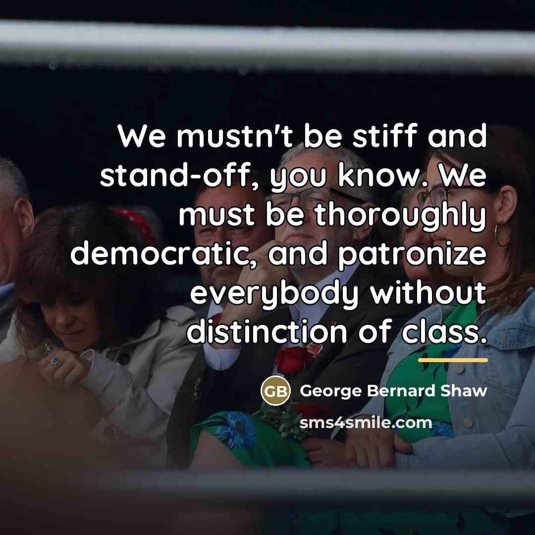 “We mustn't be stiff and stand-off, you know. We must…” quote by George Bernard Shaw