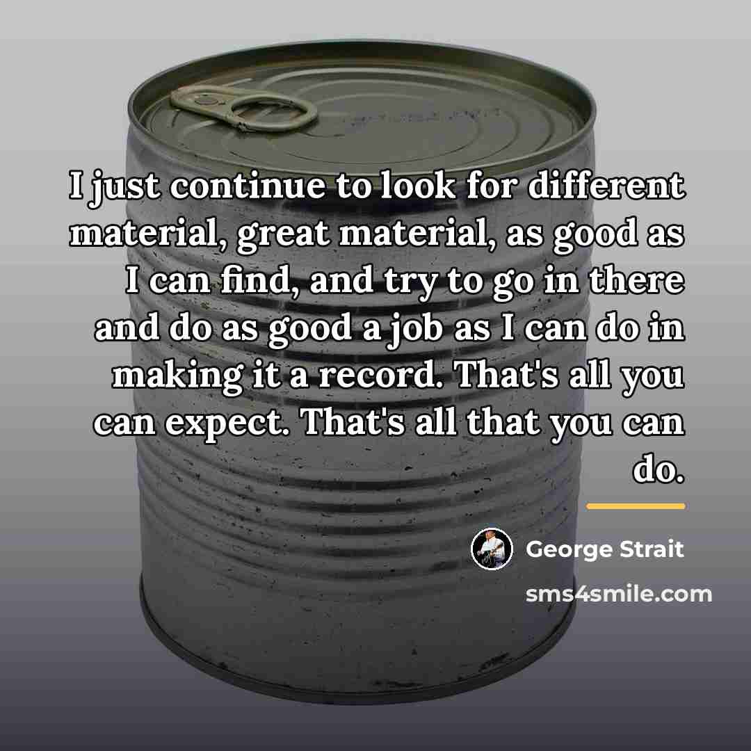 “I just continue to look for different material, great material,…” quote by George Strait