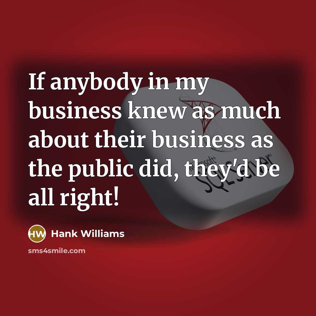 “If anybody in my business knew as much about their…” quote by Hank Williams