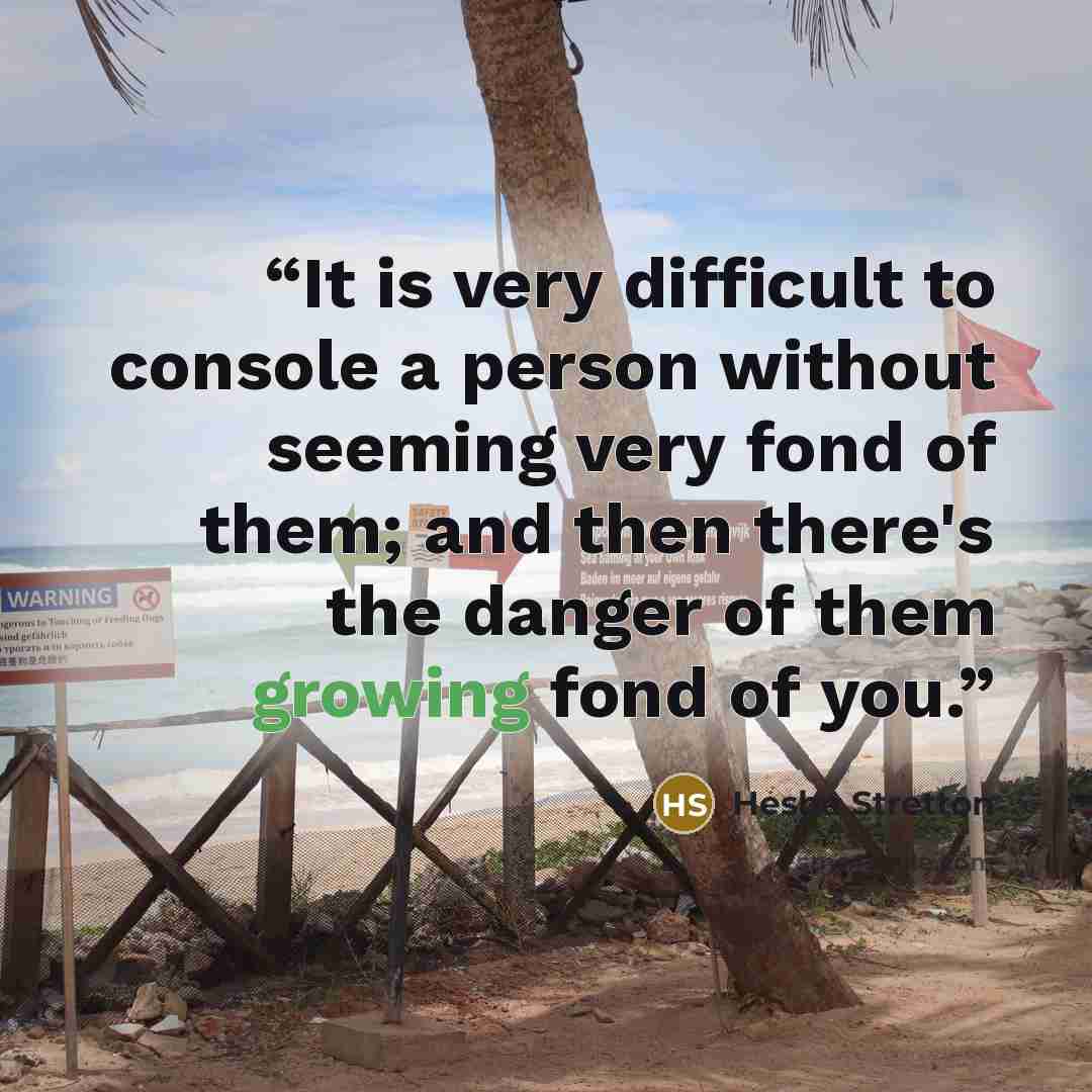 “It is very difficult to console a person without seeming very fond of them; and then there's the danger of them growing fond of you.” quote by Hesba Stretton
