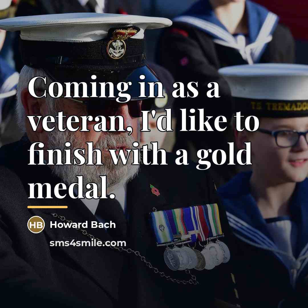 “Coming in as a veteran, I'd like to finish with…” quote by Howard Bach
