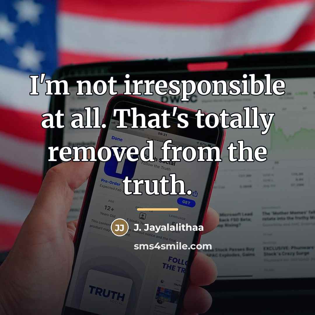 “I'm not irresponsible at all. That's totally removed from the…” quote by J. Jayalalithaa