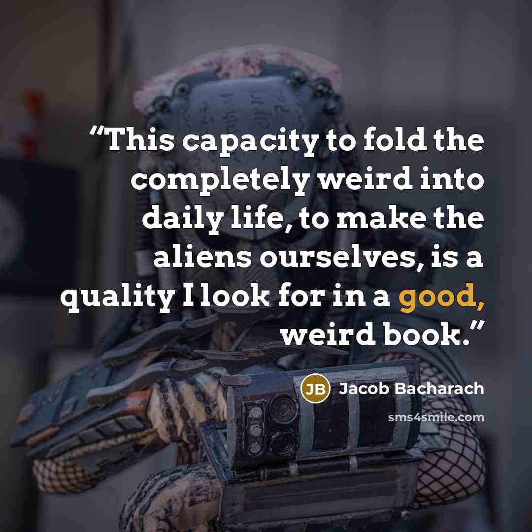“This capacity to fold the completely weird into daily life, to make the aliens ourselves, is a quality I look for in a good, weird book.” quote by Jacob Bacharach